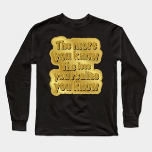 The more you know the less you realise you know. Long Sleeve T-Shirt